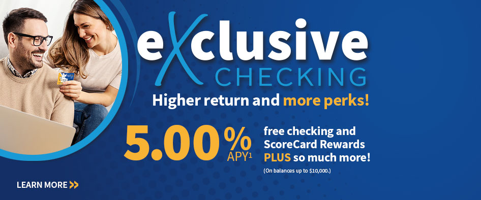 eXclusive Checking - 5.00% APY*

LEARN MORE>>